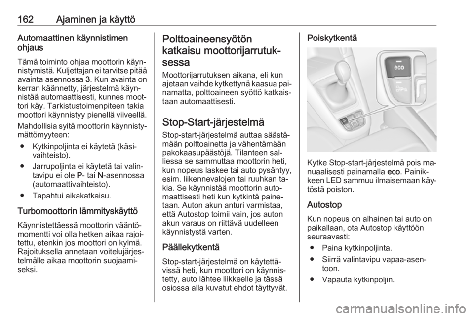 OPEL ZAFIRA C 2016.5  Ohjekirja (in Finnish) 162Ajaminen ja käyttöAutomaattinen käynnistimen
ohjaus
Tämä toiminto ohjaa moottorin käyn‐nistymistä. Kuljettajan ei tarvitse pitää
avainta asennossa  3. Kun avainta on
kerran käännetty, 