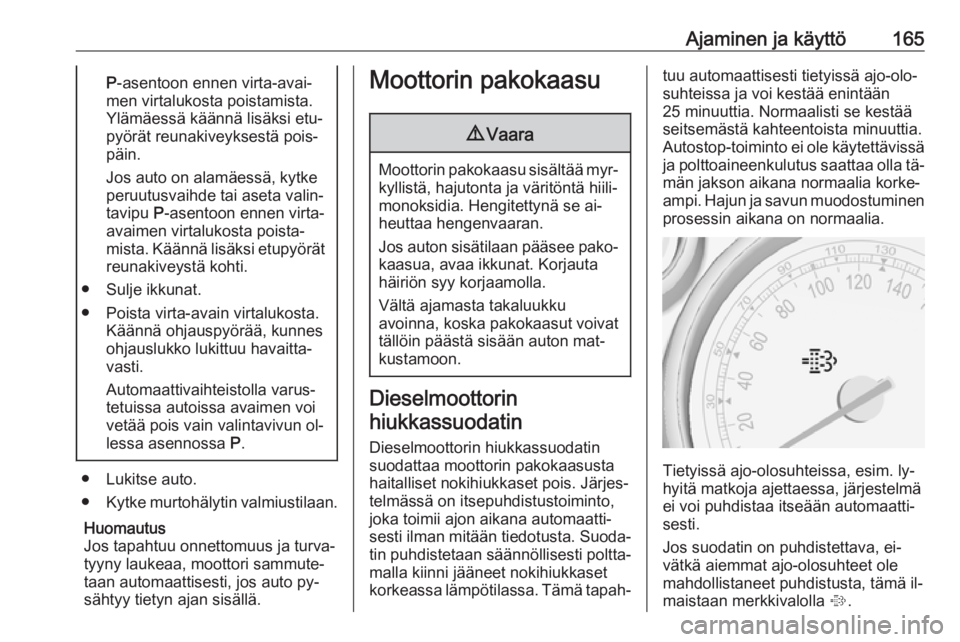 OPEL ZAFIRA C 2016.5  Ohjekirja (in Finnish) Ajaminen ja käyttö165P-asentoon ennen virta-avai‐
men virtalukosta poistamista.
Ylämäessä käännä lisäksi etu‐
pyörät reunakiveyksestä pois‐
päin.
Jos auto on alamäessä, kytke
peru