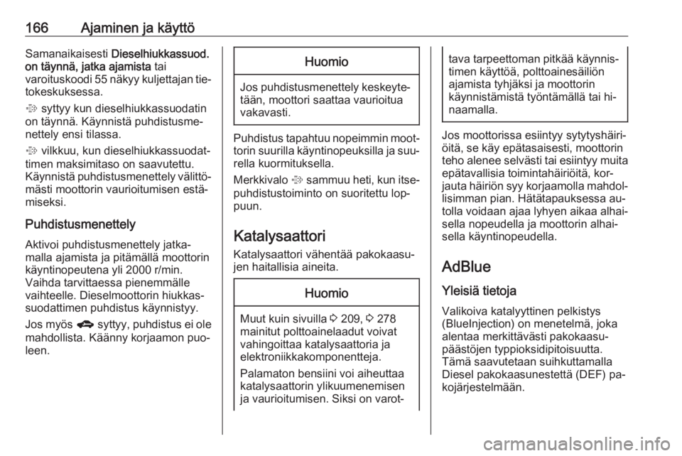 OPEL ZAFIRA C 2016.5  Ohjekirja (in Finnish) 166Ajaminen ja käyttöSamanaikaisesti Dieselhiukkassuod.
on täynnä, jatka ajamista  tai
varoituskoodi 55 näkyy kuljettajan tie‐ tokeskuksessa.
%  syttyy kun dieselhiukkassuodatin
on täynnä. K