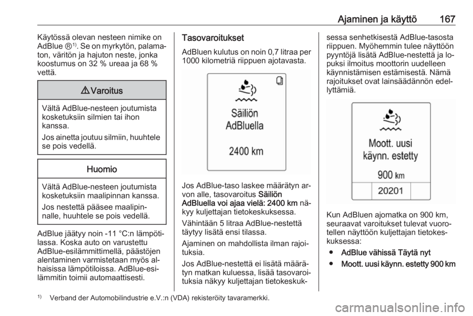 OPEL ZAFIRA C 2016.5  Ohjekirja (in Finnish) Ajaminen ja käyttö167Käytössä olevan nesteen nimike on
AdBlue  Ⓡ1)
. Se on myrkytön, palama‐
ton, väritön ja hajuton neste, jonka
koostumus on 32 % ureaa ja 68 % vettä.9 Varoitus
Vältä 
