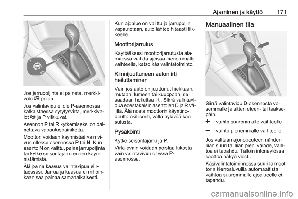 OPEL ZAFIRA C 2016.5 Ohjekirja (in Finnish) Ajaminen ja käyttö171
Jos jarrupoljinta ei paineta, merkki‐
valo j palaa.
Jos valintavipu ei ole P-asennossa
katkaistaessa sytytysvirta, merkkiva‐
lot j ja P vilkkuvat.
Asennon P tai R kyt OPEL ZAFIRA C 2016.5 Ohjekirja (in Finnish) Ajaminen ja käyttö171
Jos jarrupoljinta ei paineta, merkki‐
valo j palaa.
Jos valintavipu ei ole P-asennossa
katkaistaessa sytytysvirta, merkkiva‐
lot j ja P vilkkuvat.
Asennon P tai R kyt