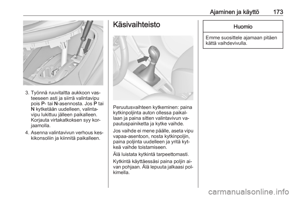 OPEL ZAFIRA C 2016.5 Ohjekirja (in Finnish) Ajaminen ja käyttö173
3. Työnnä ruuvitaltta aukkoon vas‐teeseen asti ja siirrä valintavipu
pois P- tai N-asennosta. Jos P tai
N kytketään uudelleen, valinta‐
vipu lukittuu jälleen paik OPEL ZAFIRA C 2016.5 Ohjekirja (in Finnish) Ajaminen ja käyttö173
3. Työnnä ruuvitaltta aukkoon vas‐teeseen asti ja siirrä valintavipu
pois P- tai N-asennosta. Jos P tai
N kytketään uudelleen, valinta‐
vipu lukittuu jälleen paik