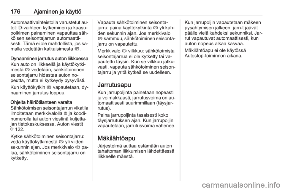 OPEL ZAFIRA C 2016.5 Ohjekirja (in Finnish) 176Ajaminen ja käyttöAutomaattivaihteistolla varustetut au‐tot: D-vaihteen kytkeminen ja kaasu‐
polkimen painaminen vapauttaa säh‐
köisen seisontajarrun automaatti‐
sesti. Tämä ei ole m OPEL ZAFIRA C 2016.5 Ohjekirja (in Finnish) 176Ajaminen ja käyttöAutomaattivaihteistolla varustetut au‐tot: D-vaihteen kytkeminen ja kaasu‐
polkimen painaminen vapauttaa säh‐
köisen seisontajarrun automaatti‐
sesti. Tämä ei ole m
