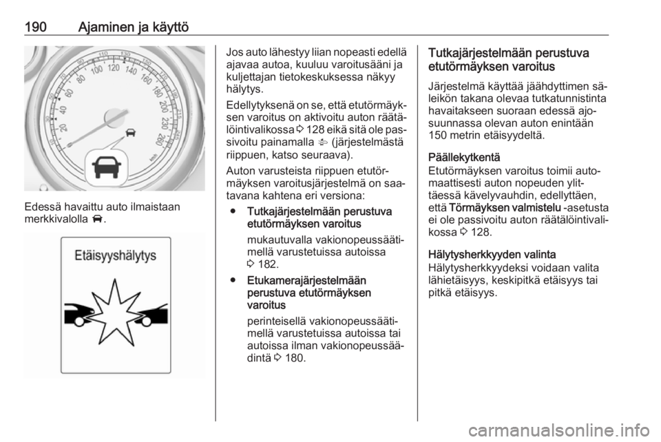 OPEL ZAFIRA C 2016.5  Ohjekirja (in Finnish) 190Ajaminen ja käyttö
Edessä havaittu auto ilmaistaan
merkkivalolla  A.
Jos auto lähestyy liian nopeasti edellä
ajavaa autoa, kuuluu varoitusääni ja
kuljettajan tietokeskuksessa näkyy
hälytys