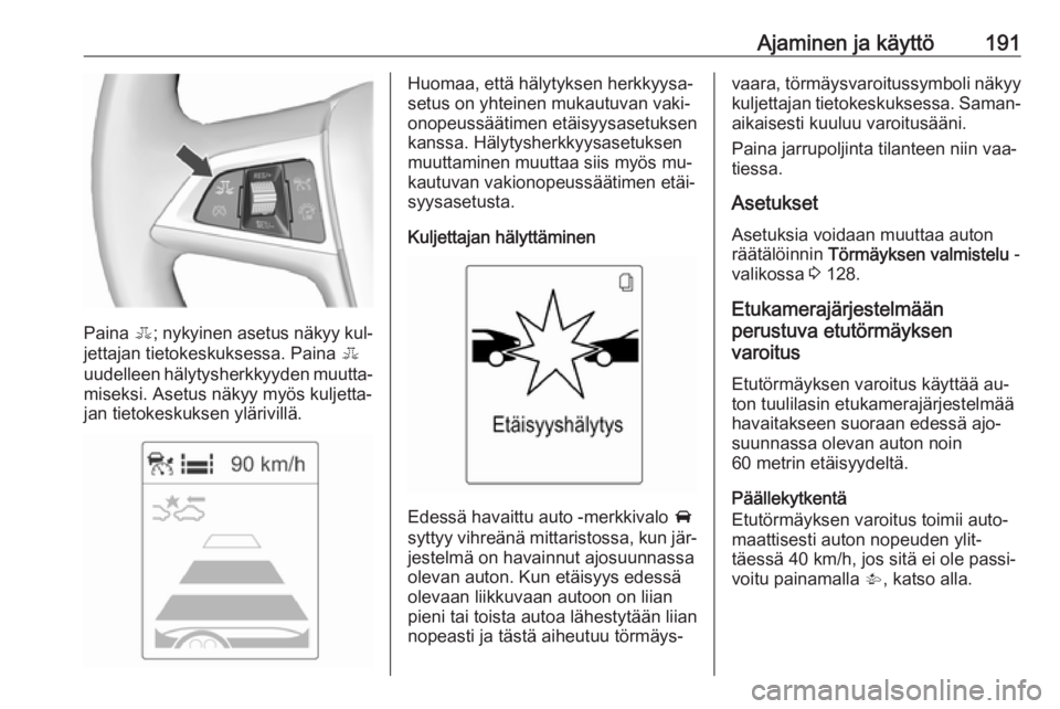 OPEL ZAFIRA C 2016.5  Ohjekirja (in Finnish) Ajaminen ja käyttö191
Paina E; nykyinen asetus näkyy kul‐
jettajan tietokeskuksessa. Paina  E
uudelleen hälytysherkkyyden muutta‐ miseksi. Asetus näkyy myös kuljetta‐
jan tietokeskuksen yl