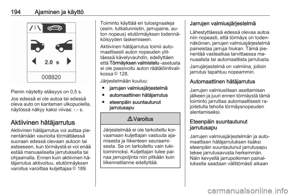 OPEL ZAFIRA C 2016.5  Ohjekirja (in Finnish) 194Ajaminen ja käyttö
Pienin näytetty etäisyys on 0,5 s.
Jos edessä ei ole autoa tai edessä
oleva auto on kantaman ulkopuolella, näytössä näkyy kaksi viivaa: -.- s.
Aktiivinen hätäjarrutus