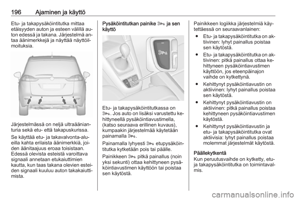OPEL ZAFIRA C 2016.5  Ohjekirja (in Finnish) 196Ajaminen ja käyttöEtu- ja takapysäköintitutka mittaa
etäisyyden auton ja esteen välillä au‐ ton edessä ja takana. Järjestelmä an‐taa äänimerkkejä ja näyttää näyttöil‐
moituk