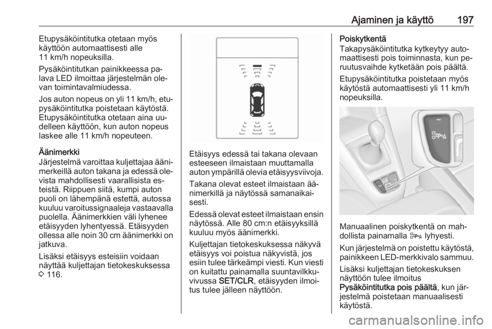 OPEL ZAFIRA C 2016.5  Ohjekirja (in Finnish) Ajaminen ja käyttö197Etupysäköintitutka otetaan myös
käyttöön automaattisesti alle
11 km/h nopeuksilla.
Pysäköintitutkan painikkeessa pa‐
lava LED ilmoittaa järjestelmän ole‐
van toimi