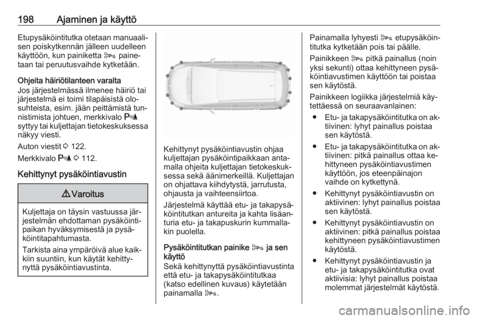 OPEL ZAFIRA C 2016.5  Ohjekirja (in Finnish) 198Ajaminen ja käyttöEtupysäköintitutka otetaan manuaali‐
sen poiskytkennän jälleen uudelleen
käyttöön, kun painiketta  D paine‐
taan tai peruutusvaihde kytketään.
Ohjeita häiriötilan