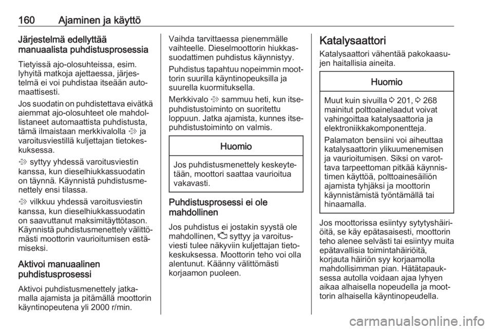 OPEL ZAFIRA C 2017  Ohjekirja (in Finnish) 160Ajaminen ja käyttöJärjestelmä edellyttää
manuaalista puhdistusprosessia
Tietyissä ajo-olosuhteissa, esim.
lyhyitä matkoja ajettaessa, järjes‐
telmä ei voi puhdistaa itseään auto‐
ma