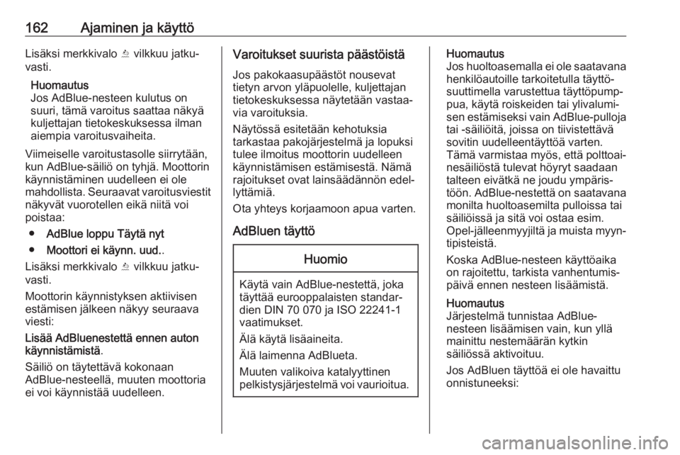 OPEL ZAFIRA C 2017 Ohjekirja (in Finnish) 162Ajaminen ja käyttöLisäksi merkkivalo Y vilkkuu jatku‐
vasti.
Huomautus
Jos AdBlue-nesteen kulutus on
suuri, tämä varoitus saattaa näkyä kuljettajan tietokeskuksessa ilman
aiempia varoitusv OPEL ZAFIRA C 2017 Ohjekirja (in Finnish) 162Ajaminen ja käyttöLisäksi merkkivalo Y vilkkuu jatku‐
vasti.
Huomautus
Jos AdBlue-nesteen kulutus on
suuri, tämä varoitus saattaa näkyä kuljettajan tietokeskuksessa ilman
aiempia varoitusv