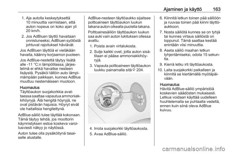 OPEL ZAFIRA C 2017  Ohjekirja (in Finnish) Ajaminen ja käyttö1631. Aja autolla keskeytyksettä10 minuuttia varmistaen, että
auton nopeus on koko ajan yli
20 km/h.
2. Jos AdBluen täyttö havaitaan onnistuneeksi, AdBluen syötöstäjohtuvat 