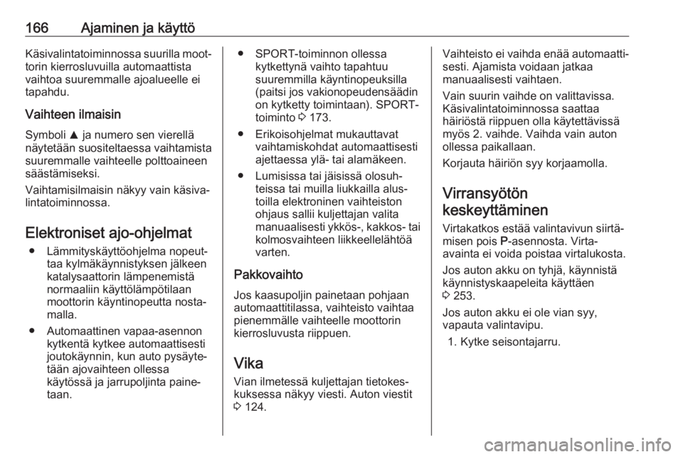 OPEL ZAFIRA C 2017  Ohjekirja (in Finnish) 166Ajaminen ja käyttöKäsivalintatoiminnossa suurilla moot‐torin kierrosluvuilla automaattista
vaihtoa suuremmalle ajoalueelle ei
tapahdu.
Vaihteen ilmaisin Symboli  R ja numero sen vierellä
näy
