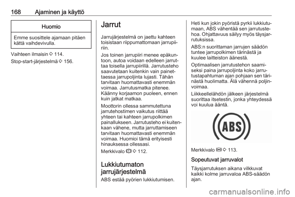 OPEL ZAFIRA C 2017  Ohjekirja (in Finnish) 168Ajaminen ja käyttöHuomio
Emme suosittele ajamaan pitäen
kättä vaihdevivulla.
Vaihteen ilmaisin  3 114.
Stop-start-järjestelmä  3 156.
Jarrut
Jarrujärjestelmä on jaettu kahteen
toisistaan r