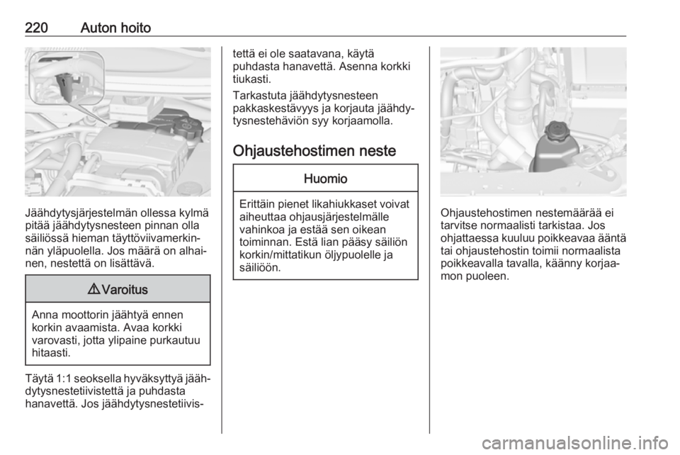 OPEL ZAFIRA C 2017 Ohjekirja (in Finnish) 220Auton hoito
Jäähdytysjärjestelmän ollessa kylmä
pitää jäähdytysnesteen pinnan olla säiliössä hieman täyttöviivamerkin‐
nän yläpuolella. Jos määrä on alhai‐
nen, nestettä on OPEL ZAFIRA C 2017 Ohjekirja (in Finnish) 220Auton hoito
Jäähdytysjärjestelmän ollessa kylmä
pitää jäähdytysnesteen pinnan olla säiliössä hieman täyttöviivamerkin‐
nän yläpuolella. Jos määrä on alhai‐
nen, nestettä on