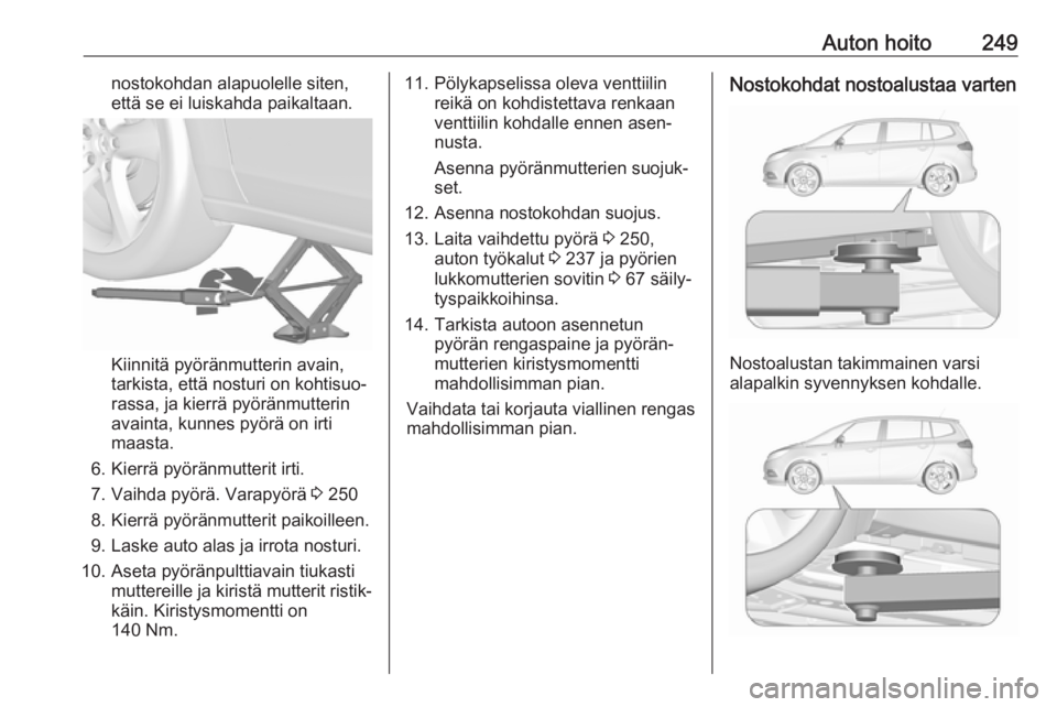 OPEL ZAFIRA C 2017 Ohjekirja (in Finnish) Auton hoito249nostokohdan alapuolelle siten,
että se ei luiskahda paikaltaan.
Kiinnitä pyöränmutterin avain,
tarkista, että nosturi on kohtisuo‐
rassa, ja kierrä pyöränmutterin
avainta, kunn OPEL ZAFIRA C 2017 Ohjekirja (in Finnish) Auton hoito249nostokohdan alapuolelle siten,
että se ei luiskahda paikaltaan.
Kiinnitä pyöränmutterin avain,
tarkista, että nosturi on kohtisuo‐
rassa, ja kierrä pyöränmutterin
avainta, kunn