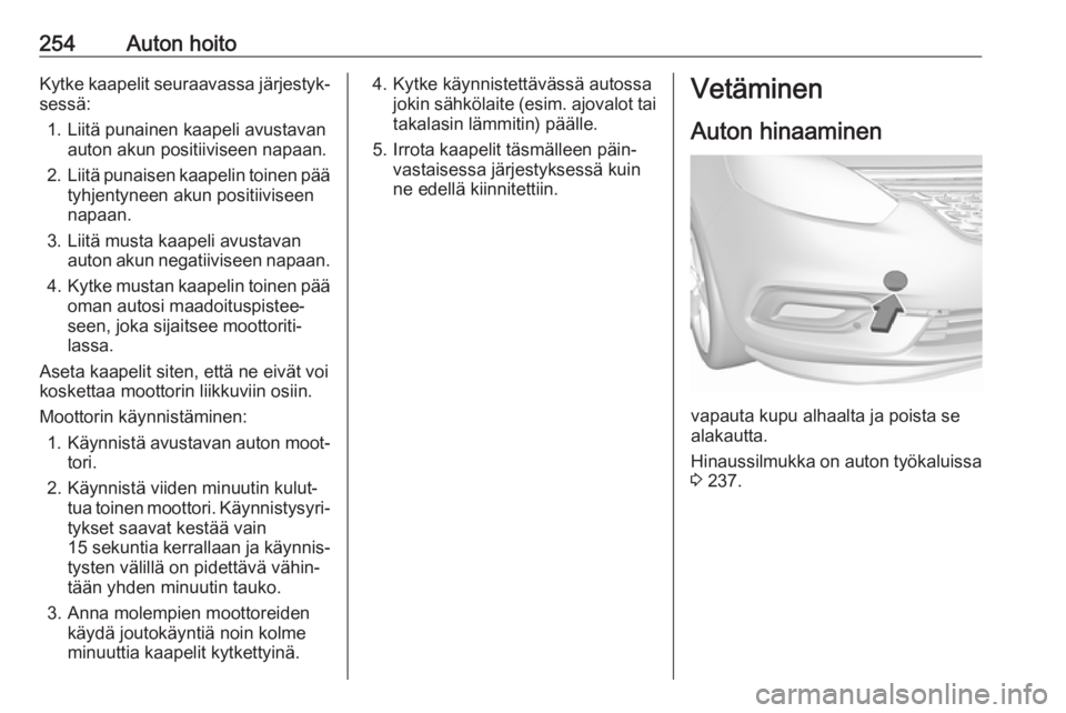 OPEL ZAFIRA C 2017 Ohjekirja (in Finnish) 254Auton hoitoKytke kaapelit seuraavassa järjestyk‐sessä:
1. Liitä punainen kaapeli avustavan auton akun positiiviseen napaan.
2. Liitä punaisen kaapelin toinen pää
tyhjentyneen akun positiivi OPEL ZAFIRA C 2017 Ohjekirja (in Finnish) 254Auton hoitoKytke kaapelit seuraavassa järjestyk‐sessä:
1. Liitä punainen kaapeli avustavan auton akun positiiviseen napaan.
2. Liitä punaisen kaapelin toinen pää
tyhjentyneen akun positiivi