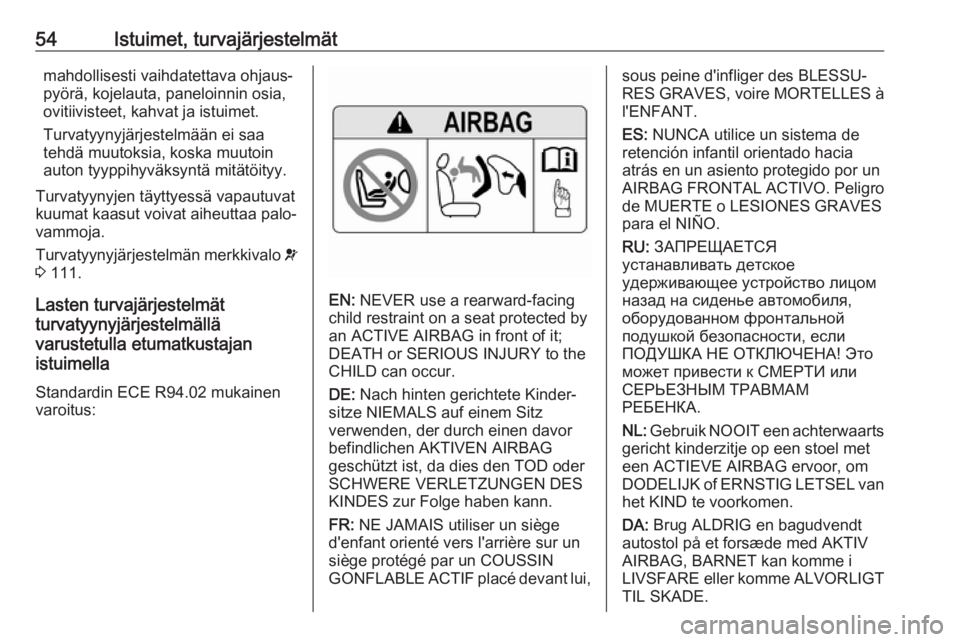 OPEL ZAFIRA C 2017  Ohjekirja (in Finnish) 54Istuimet, turvajärjestelmätmahdollisesti vaihdatettava ohjaus‐
pyörä, kojelauta, paneloinnin osia,
ovitiivisteet, kahvat ja istuimet.
Turvatyynyjärjestelmään ei saa
tehdä muutoksia, koska 