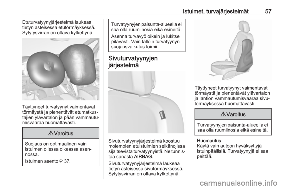 OPEL ZAFIRA C 2017  Ohjekirja (in Finnish) Istuimet, turvajärjestelmät57Etuturvatyynyjärjestelmä laukeaa
tietyn asteisessa etutörmäyksessä.
Sytytysvirran on oltava kytkettynä.
Täyttyneet turvatyynyt vaimentavat
törmäystä ja pienent