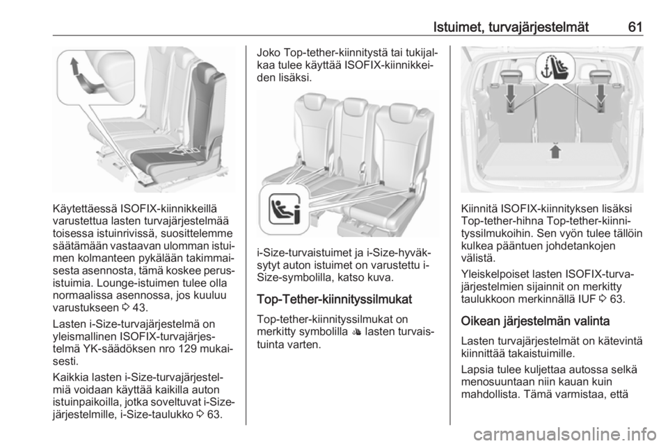 OPEL ZAFIRA C 2017  Ohjekirja (in Finnish) Istuimet, turvajärjestelmät61
Käytettäessä ISOFIX-kiinnikkeillävarustettua lasten turvajärjestelmää
toisessa istuinrivissä, suosittelemme
säätämään vastaavan ulomman istui‐
men kolman