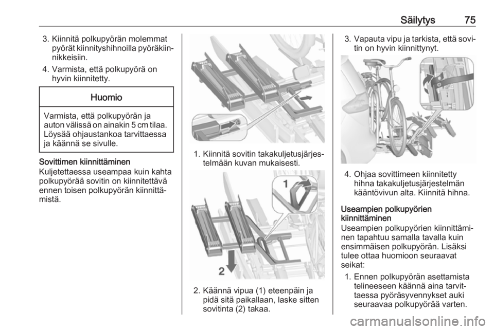 OPEL ZAFIRA C 2017  Ohjekirja (in Finnish) Säilytys753. Kiinnitä polkupyörän molemmatpyörät kiinnityshihnoilla pyöräkiin‐nikkeisiin.
4. Varmista, että polkupyörä on hyvin kiinnitetty.Huomio
Varmista, että polkupyörän jaauton v�