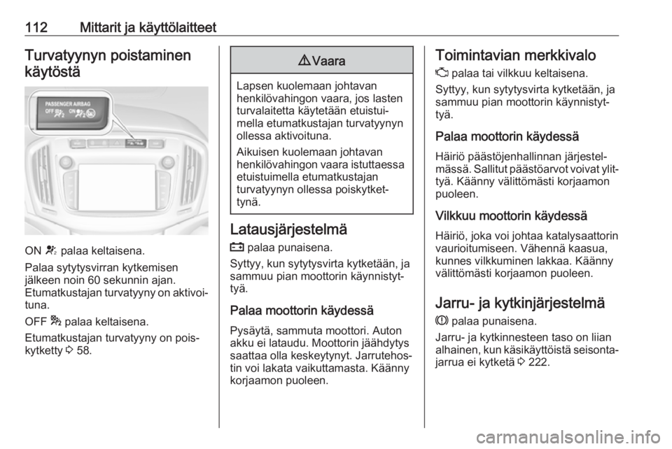 OPEL ZAFIRA C 2017.25  Ohjekirja (in Finnish) 112Mittarit ja käyttölaitteetTurvatyynyn poistaminenkäytöstä
ON  V palaa keltaisena.
Palaa sytytysvirran kytkemisen
jälkeen noin 60 sekunnin ajan.
Etumatkustajan turvatyyny on aktivoi‐
tuna.
O