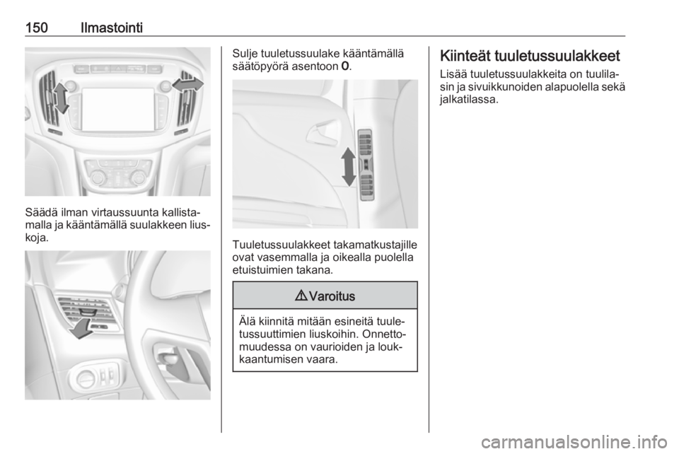OPEL ZAFIRA C 2017.25 Ohjekirja (in Finnish) 150Ilmastointi
Säädä ilman virtaussuunta kallista‐
malla ja kääntämällä suulakkeen lius‐
koja.
Sulje tuuletussuulake kääntämällä
säätöpyörä asentoon 7.
Tuuletussuulakkeet takama OPEL ZAFIRA C 2017.25 Ohjekirja (in Finnish) 150Ilmastointi
Säädä ilman virtaussuunta kallista‐
malla ja kääntämällä suulakkeen lius‐
koja.
Sulje tuuletussuulake kääntämällä
säätöpyörä asentoon 7.
Tuuletussuulakkeet takama
