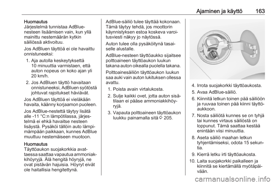 OPEL ZAFIRA C 2017.25  Ohjekirja (in Finnish) Ajaminen ja käyttö163Huomautus
Järjestelmä tunnistaa AdBlue-
nesteen lisäämisen vain, kun yllä
mainittu nestemäärän kytkin
säiliössä aktivoituu.
Jos AdBluen täyttöä ei ole havaittu onn