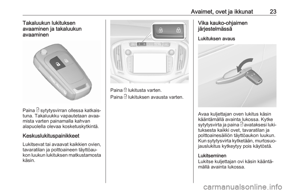 OPEL ZAFIRA C 2017.25  Ohjekirja (in Finnish) Avaimet, ovet ja ikkunat23Takaluukun lukituksen
avaaminen ja takaluukun
avaaminen
Paina  c sytytysvirran ollessa katkais‐
tuna. Takaluukku vapautetaan avaa‐
mista varten painamalla kahvan
alapuole
