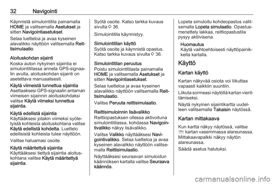 OPEL ZAFIRA C 2017.5  Infotainment-ohjekirja (in Finnish) 32NavigointiKäynnistä simulointitila painamalla
HOME  ja valitsemalla  Asetukset ja
sitten  Navigointiasetukset .
Selaa luetteloa ja avaa kyseinen
alavalikko näyttöön valitsemalla  Reit‐
tisimu