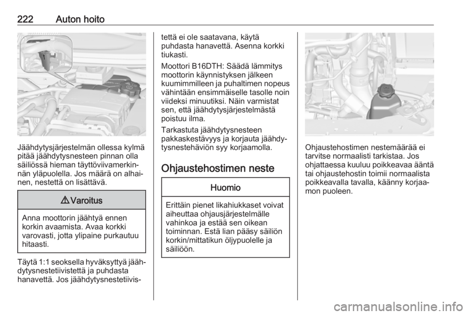 OPEL ZAFIRA C 2017.5  Ohjekirja (in Finnish) 222Auton hoito
Jäähdytysjärjestelmän ollessa kylmä
pitää jäähdytysnesteen pinnan olla säiliössä hieman täyttöviivamerkin‐
nän yläpuolella. Jos määrä on alhai‐
nen, nestettä on 