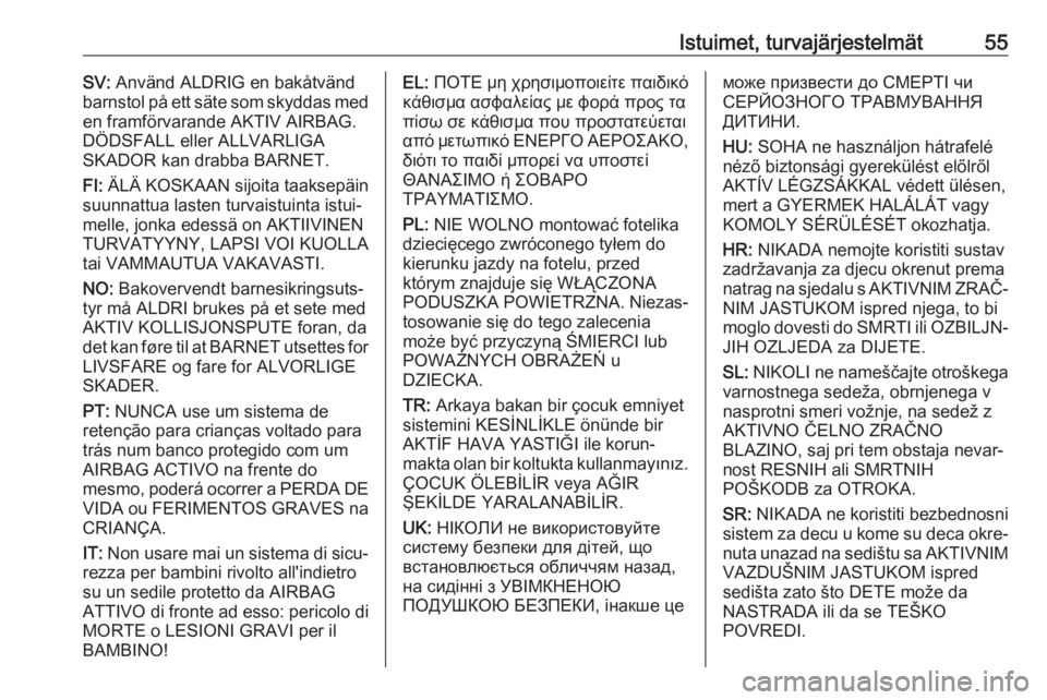 OPEL ZAFIRA C 2017.5  Ohjekirja (in Finnish) Istuimet, turvajärjestelmät55SV: Använd ALDRIG en bakåtvänd
barnstol på ett säte som skyddas med
en framförvarande AKTIV AIRBAG.
DÖDSFALL eller ALLVARLIGA
SKADOR kan drabba BARNET.
FI:  ÄLÄ