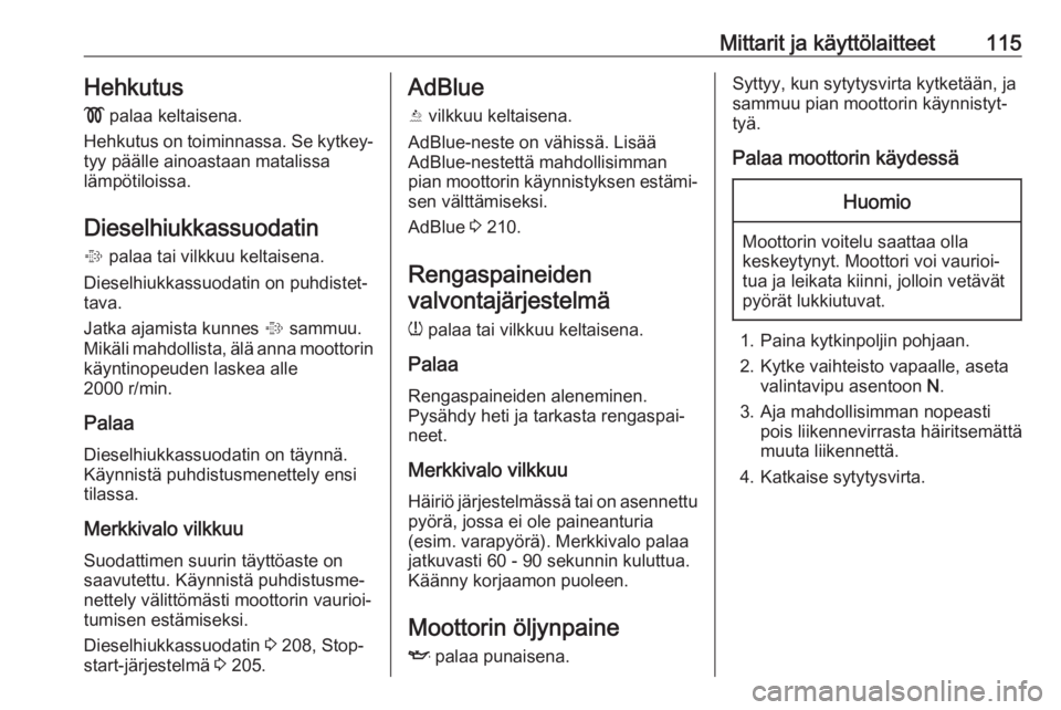 OPEL ZAFIRA C 2018  Ohjekirja (in Finnish) Mittarit ja käyttölaitteet115Hehkutus
!  palaa keltaisena.
Hehkutus on toiminnassa. Se kytkey‐
tyy päälle ainoastaan matalissa
lämpötiloissa.
Dieselhiukkassuodatin
%  palaa tai vilkkuu keltais