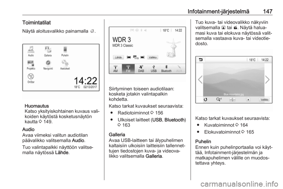 OPEL ZAFIRA C 2018  Ohjekirja (in Finnish) Infotainment-järjestelmä147Toimintatilat
Näytä aloitusvalikko painamalla  ;.
Huomautus
Katso yksityiskohtainen kuvaus vali‐ koiden käytöstä kosketusnäytön
kautta  3 149.
Audio
Avaa viimeksi