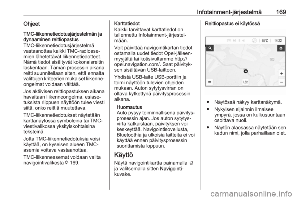 OPEL ZAFIRA C 2018  Ohjekirja (in Finnish) Infotainment-järjestelmä169OhjeetTMC-liikennetiedotusjärjestelmän ja
dynaaminen reittiopastus
TMC-liikennetiedotusjärjestelmä
vastaanottaa kaikki TMC-radioase‐
mien lähetettävät liikennetie