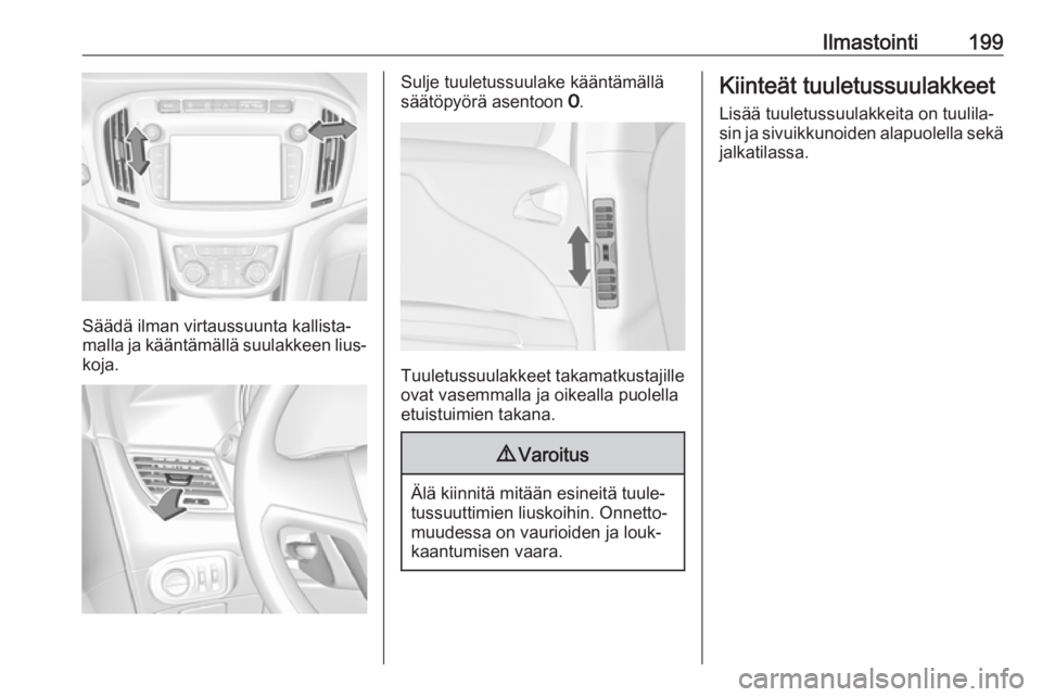 OPEL ZAFIRA C 2018 Ohjekirja (in Finnish) Ilmastointi199
Säädä ilman virtaussuunta kallista‐
malla ja kääntämällä suulakkeen lius‐
koja.
Sulje tuuletussuulake kääntämällä
säätöpyörä asentoon 7.
Tuuletussuulakkeet takama OPEL ZAFIRA C 2018 Ohjekirja (in Finnish) Ilmastointi199
Säädä ilman virtaussuunta kallista‐
malla ja kääntämällä suulakkeen lius‐
koja.
Sulje tuuletussuulake kääntämällä
säätöpyörä asentoon 7.
Tuuletussuulakkeet takama