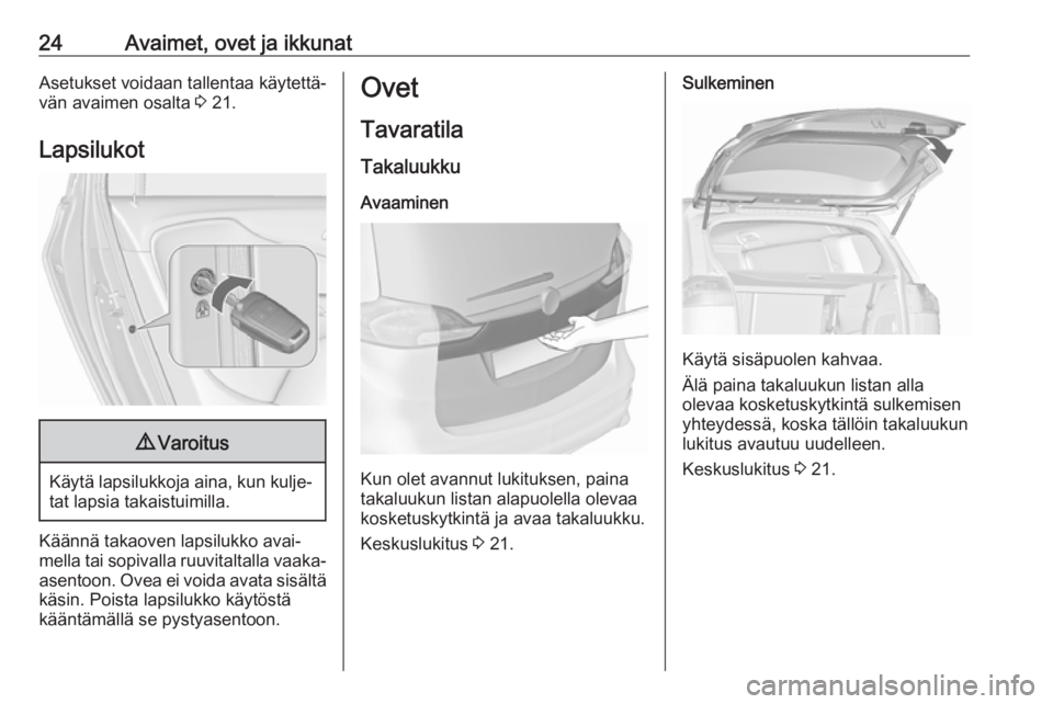 OPEL ZAFIRA C 2018 Ohjekirja (in Finnish) 24Avaimet, ovet ja ikkunatAsetukset voidaan tallentaa käytettä‐vän avaimen osalta 3 21.
Lapsilukot9 Varoitus
Käytä lapsilukkoja aina, kun kulje‐
tat lapsia takaistuimilla.
Käännä takaoven OPEL ZAFIRA C 2018 Ohjekirja (in Finnish) 24Avaimet, ovet ja ikkunatAsetukset voidaan tallentaa käytettä‐vän avaimen osalta 3 21.
Lapsilukot9 Varoitus
Käytä lapsilukkoja aina, kun kulje‐
tat lapsia takaistuimilla.
Käännä takaoven