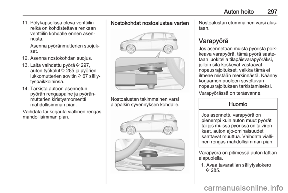 OPEL ZAFIRA C 2018 Ohjekirja (in Finnish) Auton hoito29711. Pölykapselissa oleva venttiilinreikä on kohdistettava renkaan
venttiilin kohdalle ennen asen‐
nusta.
Asenna pyöränmutterien suojuk‐
set.
12. Asenna nostokohdan suojus. 13. La OPEL ZAFIRA C 2018 Ohjekirja (in Finnish) Auton hoito29711. Pölykapselissa oleva venttiilinreikä on kohdistettava renkaan
venttiilin kohdalle ennen asen‐
nusta.
Asenna pyöränmutterien suojuk‐
set.
12. Asenna nostokohdan suojus. 13. La