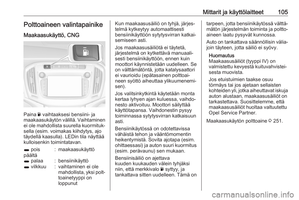 OPEL ZAFIRA C 2018.5  Ohjekirja (in Finnish) Mittarit ja käyttölaitteet105Polttoaineen valintapainike
Maakaasukäyttö, CNG
Paina  Y vaihtaaksesi bensiini- ja
maakaasukäytön välillä. Vaihtaminen ei ole mahdollista suurella kuormituk‐
sel