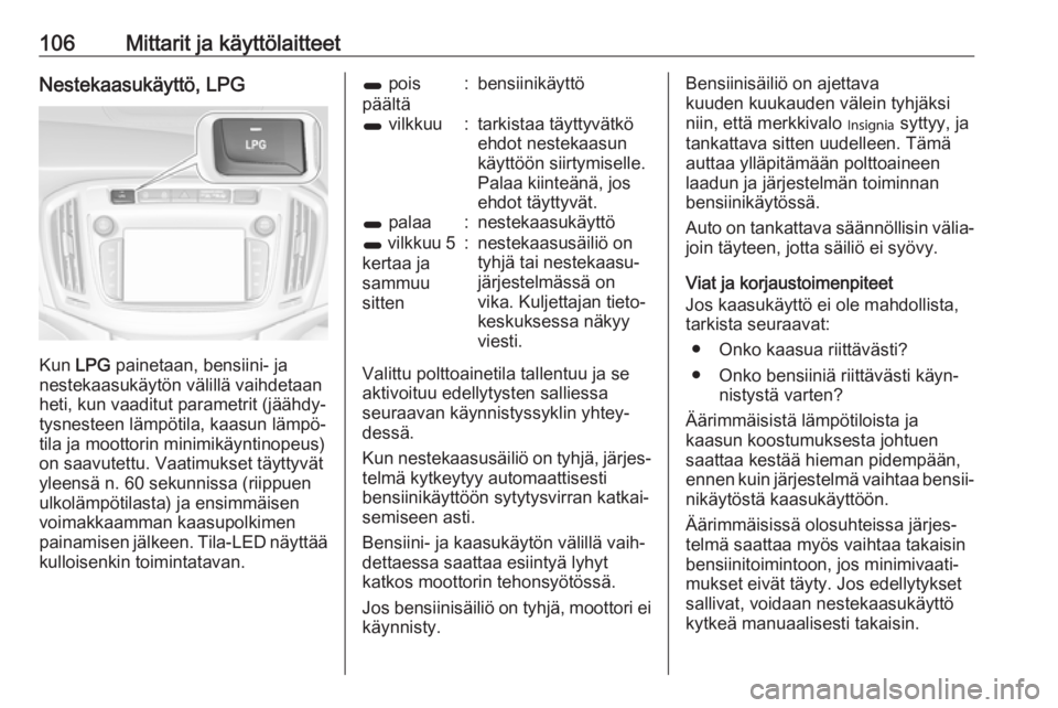 OPEL ZAFIRA C 2018.5  Ohjekirja (in Finnish) 106Mittarit ja käyttölaitteetNestekaasukäyttö, LPG
Kun LPG painetaan, bensiini- ja
nestekaasukäytön välillä vaihdetaan heti, kun vaaditut parametrit (jäähdy‐tysnesteen lämpötila, kaasun 