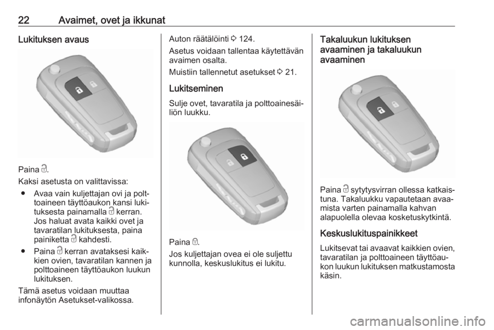 OPEL ZAFIRA C 2018.5 Ohjekirja (in Finnish) 22Avaimet, ovet ja ikkunatLukituksen avaus
Paina c.
Kaksi asetusta on valittavissa: ● Avaa vain kuljettajan ovi ja polt‐ toaineen täyttöaukon kansi luki‐
tuksesta painamalla c kerran.
Jos hal OPEL ZAFIRA C 2018.5 Ohjekirja (in Finnish) 22Avaimet, ovet ja ikkunatLukituksen avaus
Paina c.
Kaksi asetusta on valittavissa: ● Avaa vain kuljettajan ovi ja polt‐ toaineen täyttöaukon kansi luki‐
tuksesta painamalla c kerran.
Jos hal