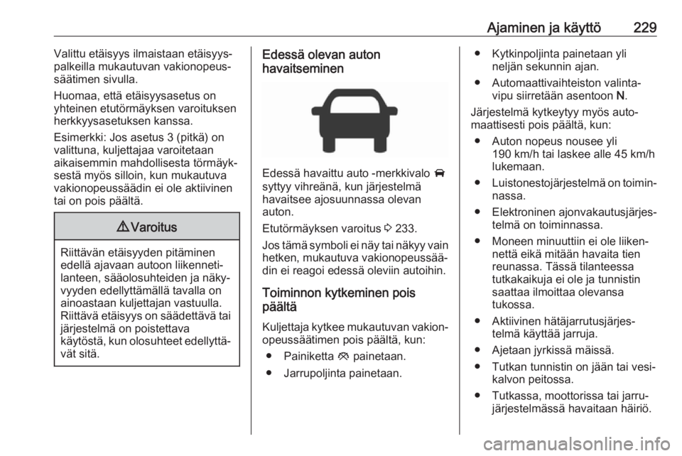 OPEL ZAFIRA C 2018.5 Ohjekirja (in Finnish) Ajaminen ja käyttö229Valittu etäisyys ilmaistaan etäisyys‐
palkeilla mukautuvan vakionopeus‐
säätimen sivulla.
Huomaa, että etäisyysasetus on
yhteinen etutörmäyksen varoituksen herkkyysa OPEL ZAFIRA C 2018.5 Ohjekirja (in Finnish) Ajaminen ja käyttö229Valittu etäisyys ilmaistaan etäisyys‐
palkeilla mukautuvan vakionopeus‐
säätimen sivulla.
Huomaa, että etäisyysasetus on
yhteinen etutörmäyksen varoituksen herkkyysa