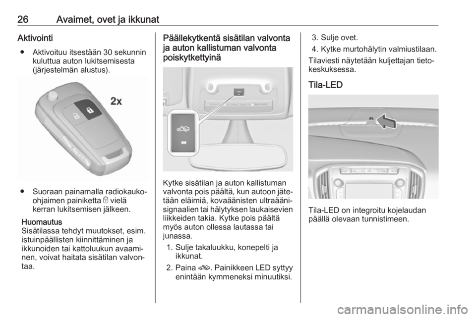 OPEL ZAFIRA C 2018.5 Ohjekirja (in Finnish) 26Avaimet, ovet ja ikkunatAktivointi● Aktivoituu itsestään 30 sekunnin kuluttua auton lukitsemisesta
(järjestelmän alustus).
● Suoraan painamalla radiokauko-
ohjaimen painiketta e vielä
kerr OPEL ZAFIRA C 2018.5 Ohjekirja (in Finnish) 26Avaimet, ovet ja ikkunatAktivointi● Aktivoituu itsestään 30 sekunnin kuluttua auton lukitsemisesta
(järjestelmän alustus).
● Suoraan painamalla radiokauko-
ohjaimen painiketta e vielä
kerr
