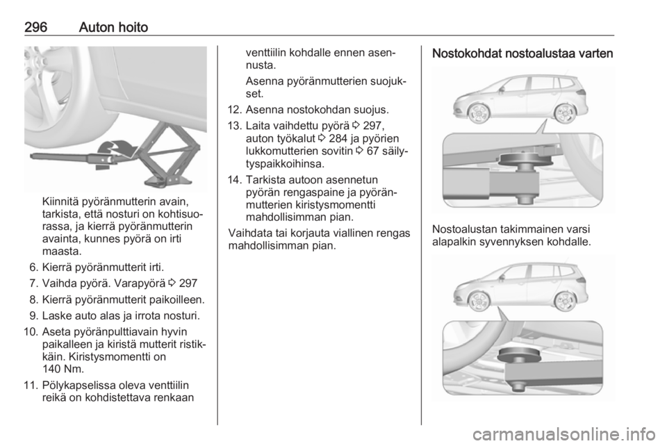 OPEL ZAFIRA C 2018.5 Ohjekirja (in Finnish) 296Auton hoito
Kiinnitä pyöränmutterin avain,
tarkista, että nosturi on kohtisuo‐
rassa, ja kierrä pyöränmutterin
avainta, kunnes pyörä on irti
maasta.
6. Kierrä pyöränmutterit irti.
7. OPEL ZAFIRA C 2018.5 Ohjekirja (in Finnish) 296Auton hoito
Kiinnitä pyöränmutterin avain,
tarkista, että nosturi on kohtisuo‐
rassa, ja kierrä pyöränmutterin
avainta, kunnes pyörä on irti
maasta.
6. Kierrä pyöränmutterit irti.
7.