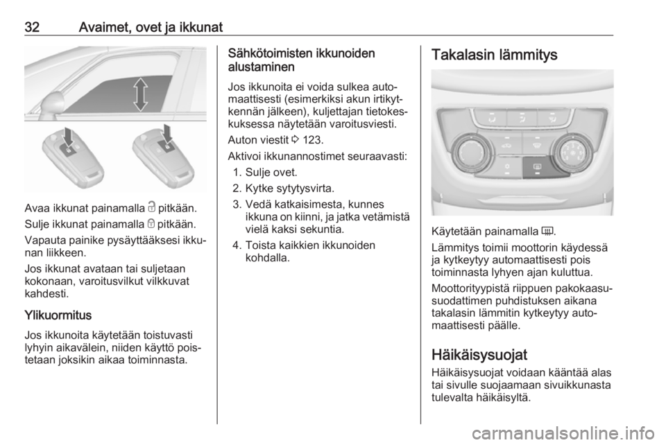 OPEL ZAFIRA C 2018.5  Ohjekirja (in Finnish) 32Avaimet, ovet ja ikkunat
Avaa ikkunat painamalla c pitkään.
Sulje ikkunat painamalla  e pitkään.
Vapauta painike pysäyttääksesi ikku‐
nan liikkeen.
Jos ikkunat avataan tai suljetaan
kokonaa
