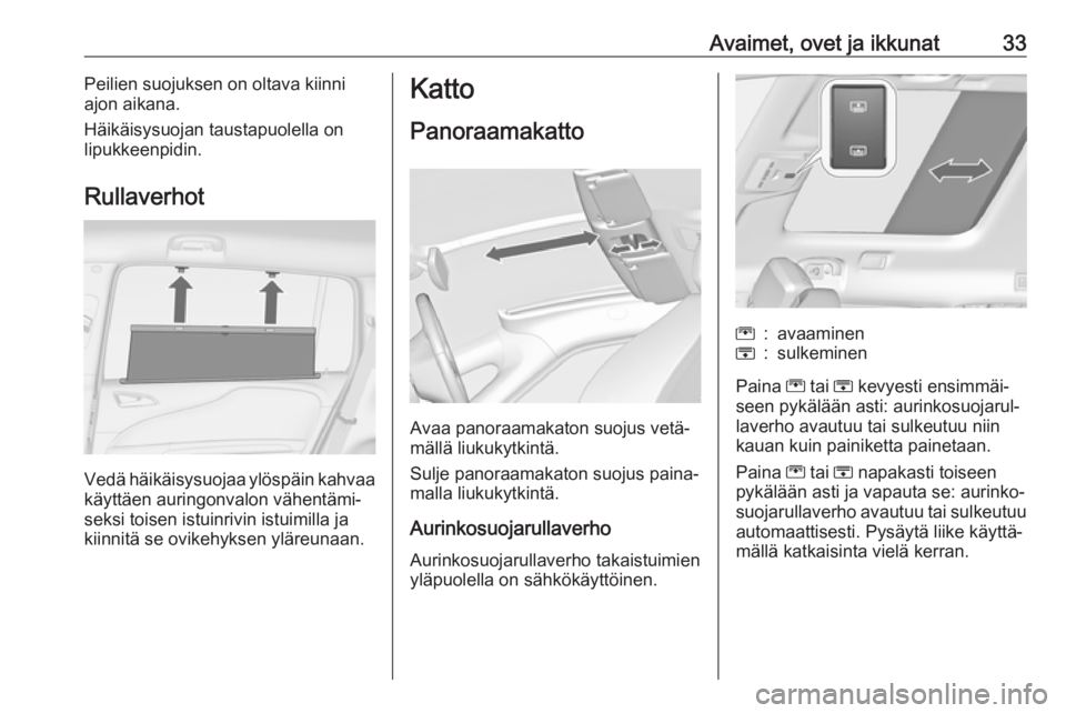 OPEL ZAFIRA C 2018.5 Ohjekirja (in Finnish) Avaimet, ovet ja ikkunat33Peilien suojuksen on oltava kiinni
ajon aikana.
Häikäisysuojan taustapuolella on
lipukkeenpidin.
Rullaverhot
Vedä häikäisysuojaa ylöspäin kahvaa
käyttäen auringonval OPEL ZAFIRA C 2018.5 Ohjekirja (in Finnish) Avaimet, ovet ja ikkunat33Peilien suojuksen on oltava kiinni
ajon aikana.
Häikäisysuojan taustapuolella on
lipukkeenpidin.
Rullaverhot
Vedä häikäisysuojaa ylöspäin kahvaa
käyttäen auringonval