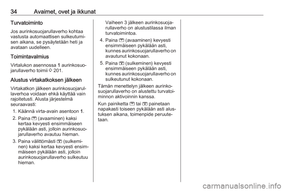 OPEL ZAFIRA C 2018.5 Ohjekirja (in Finnish) 34Avaimet, ovet ja ikkunatTurvatoiminto
Jos aurinkosuojarullaverho kohtaa
vastusta automaattisen sulkeutumi‐ sen aikana, se pysäytetään heti ja
avataan uudelleen.
Toimintavalmius
Virtalukon asenn OPEL ZAFIRA C 2018.5 Ohjekirja (in Finnish) 34Avaimet, ovet ja ikkunatTurvatoiminto
Jos aurinkosuojarullaverho kohtaa
vastusta automaattisen sulkeutumi‐ sen aikana, se pysäytetään heti ja
avataan uudelleen.
Toimintavalmius
Virtalukon asenn