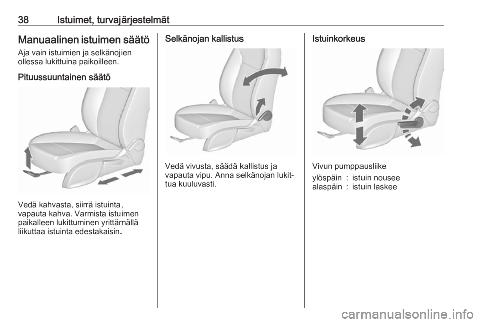 OPEL ZAFIRA C 2018.5 Ohjekirja (in Finnish) 38Istuimet, turvajärjestelmätManuaalinen istuimen säätöAja vain istuimien ja selkänojien
ollessa lukittuina paikoilleen.
Pituussuuntainen säätö
Vedä kahvasta, siirrä istuinta,
vapauta kahva OPEL ZAFIRA C 2018.5 Ohjekirja (in Finnish) 38Istuimet, turvajärjestelmätManuaalinen istuimen säätöAja vain istuimien ja selkänojien
ollessa lukittuina paikoilleen.
Pituussuuntainen säätö
Vedä kahvasta, siirrä istuinta,
vapauta kahva