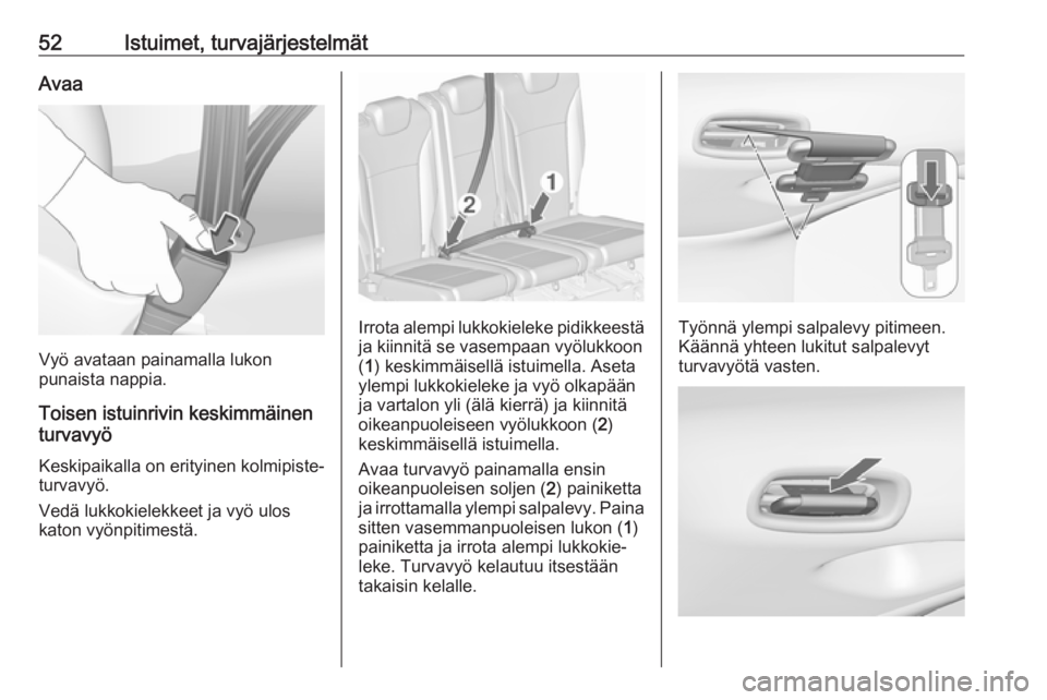 OPEL ZAFIRA C 2018.5 Ohjekirja (in Finnish) 52Istuimet, turvajärjestelmätAvaa
Vyö avataan painamalla lukon
punaista nappia.
Toisen istuinrivin keskimmäinen
turvavyö
Keskipaikalla on erityinen kolmipiste‐ turvavyö.
Vedä lukkokielekkeet OPEL ZAFIRA C 2018.5 Ohjekirja (in Finnish) 52Istuimet, turvajärjestelmätAvaa
Vyö avataan painamalla lukon
punaista nappia.
Toisen istuinrivin keskimmäinen
turvavyö
Keskipaikalla on erityinen kolmipiste‐ turvavyö.
Vedä lukkokielekkeet