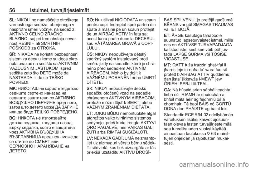 OPEL ZAFIRA C 2018.5 Ohjekirja (in Finnish) 56Istuimet, turvajärjestelmätSL: NIKOLI ne nameščajte otroškega
varnostnega sedeža, obrnjenega v
nasprotni smeri vožnje, na sedež z
AKTIVNO ČELNO ZRAČNO
BLAZINO, saj pri tem obstaja nevar‐ OPEL ZAFIRA C 2018.5 Ohjekirja (in Finnish) 56Istuimet, turvajärjestelmätSL: NIKOLI ne nameščajte otroškega
varnostnega sedeža, obrnjenega v
nasprotni smeri vožnje, na sedež z
AKTIVNO ČELNO ZRAČNO
BLAZINO, saj pri tem obstaja nevar‐